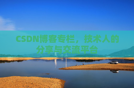 CSDN博客专栏，技术人的分享与交流平台